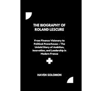 The biography of Roland Lescure: From Finance Visionary to Political Powerhouse - The Untold Story of Ambition, Innovation, and Leadership in Modern France