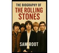 The Biography of Rolling Stones: The Rise, Rebellion, and Reign of the World’s