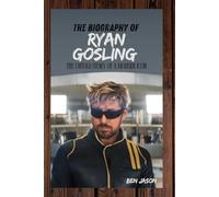 THE BIOGRAPHY OF RYAN GOSLING: THE UNTOLD STORY OF A MODERN ICON