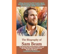The Biography of Sam Beam The Quiet Poet Behind Iron & Wine and the Soft Voice That Transformed Modern Folk Music: A Deep Journey Into His Creative ... the Hidden Stories Behind a Modern Folk Icon