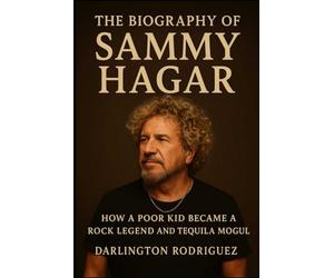 The Biography of Sammy Hagar: How a Poor Kid Became a Rock Legend and Tequila Mogul