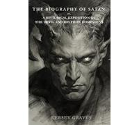 The Biography of Satan: or, A Historical Exposition of The Devil and His Fiery Dominions