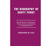 The Biography of Scott Perry: From the Barracks to the Capitol - The Life, Service, and Convictions of a Pennsylvania Patriot
