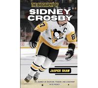 THE BIOGRAPHY OF SIDNEY CROSBY: His Journey of Discipline, Passion, and Leadership in Ice Hockey