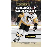 THE BIOGRAPHY OF SIDNEY CROSBY: His Journey of Discipline, Passion, and Leadership in Ice Hockey