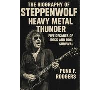 The Biography of Steppenwolf: Heavy Metal Thunder, Five Decades of Rock and Roll Survival