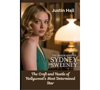 The Biography of Sydney Sweeney: The Craft and Hustle of Hollywood's Most Determined Star
