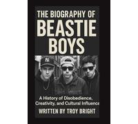 THE BIOGRAPHY OF THE BEASTIE BOYS: A History of Disobedience, Creativity, and Cultural Influence