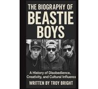 THE BIOGRAPHY OF THE BEASTIE BOYS: A History of Disobedience, Creativity, and Cultural Influence