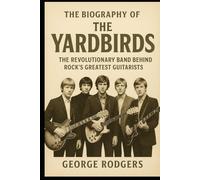 The Biography of The Yardbirds: The Revolutionary Band Behind Rock's Greatest Guitarists