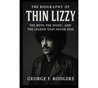 The Biography of Thin Lizzy: The Boys, The Music, and The Legend That Never Dies