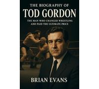 The Biography of Tod Gordon: The Man Who Changed Wrestling and Paid the Ultimate Price