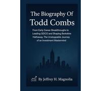 The Biography Of Todd Combs: From Early Career Breakthroughs to Leading GEICO and Shaping Berkshire Hathaway. The Unstoppable Journey of an Investment Mastermind