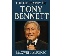 The Biography of Tony Bennett: Eight Decades of Song and Soul