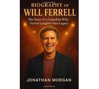 The Biography of Will Ferrell: The story of a Comedian who Turned Laughter Into LegacyJ