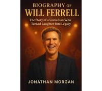 The Biography of Will Ferrell: The story of a Comedian who Turned Laughter Into LegacyJ