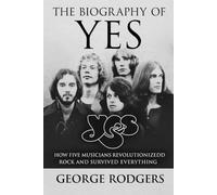 The Biography of Yes: How Five Musicians Revolutionized Rock and Survived Everything
