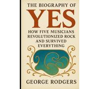 The Biography of Yes: How Five Musicians Revolutionized Rock and Survived Everything
