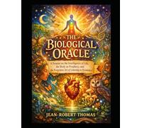 THE BIOLOGICAL ORACLE: A Treatise on the Intelligence of Life, the Body as Prophecy, and the Forgotten Art of Listening to Existence