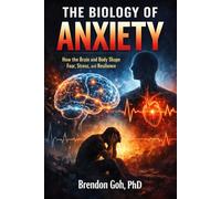 The Biology of Anxiety: How the Brain and Body Shape Fear, Stress, and Resilience