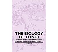 The Biology Of Fungi - With Chapters On Classification, Reproduction, Growth And Habitats