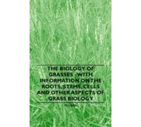 The Biology Of Grasses - With Information On The Roots, Stems, Cells And Other Aspects Of Grass Biology
