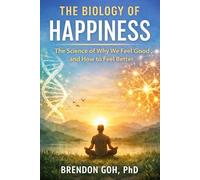 The Biology of Happiness: The Science of Why We Feel Good and How to Feel Better
