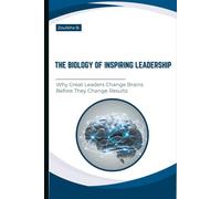 The Biology of inspiring Leadership: Why Great Leaders Change Brains Before They Change Results