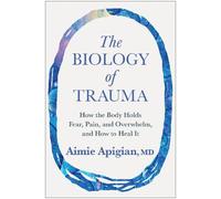 The Biology of Trauma: How the Body Holds Fear, Pain, and Overwhelm, and How