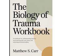 The Biology Of Trauma Workbook: A Workbook for Understanding Trauma, Reconnecting with Your Body, and Restoring Emotional Safety