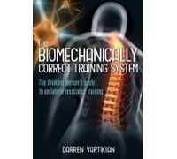 The Biomechanically Correct Training System - The Thinking Person's Guide To Unilateral Resistance Training