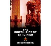 The Biopolitics Of Stalinism: Ideology And Life In Soviet Socialism (Paperback) Sergei Prozrow, University Lecturer In World Politics And Academy Of Finland Research Fellow At The Department Of Politi