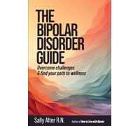 The Bipolar Disorder Guide: Overcome Challenges & Find Your Path to Wellness