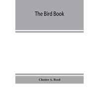 The Bird Book, Illustrating In Natural Colors More Than Seven Hundred North American Birds, Also Several Hundred Photographs Of Their Nests And Eggs