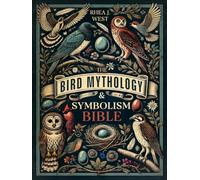 The Bird Mythology & Symbolism Bible: The New Illustrated Guide for Birdwatchers, Gardeners & Nature Lovers to Explore in Detail the Folklore, Mythology & History of Our Favorite Feathered Friends