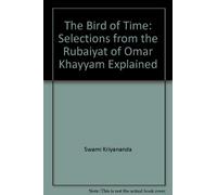 The Bird of Time: Selections from the Rubaiyat of Omar Khayyam Explained