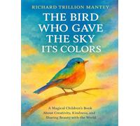 The Bird Who Gave the Sky Its Colors: A Magical Children's Book About Creativity, Kindness, and Sharing Beauty with the World