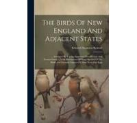 The Birds Of New England And Adjacent States: ... Arranged By A Long-Approved Classification And Nomenclature ... With Illustrations Of Many Species O