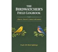 The Birdwatcher’s Field Logbook: Record & Track 100 Bird Sightings, Sketch Birds & Capture Observations - A Simple Field Journal for Beginners & Bird Lovers