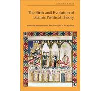 The Birth and Evolution of Islamic Political Theory: Political Rationalism from Ibn Al-Muqaffa to Ibn Khaldun