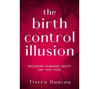 The Birth Control Illusion: Reclaiming Hormones, Health, and Your Cycle - Tierra Duncan - Duncan Milam LLC - ebook (ePub) - Livre