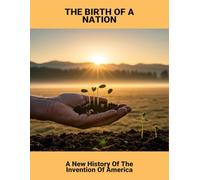 The Birth Of A Nation: A New History Of The Invention Of America