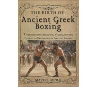 THE BIRTH OF ANCIENT GR OXING: Understanding Strength, Virtue, and the Pursuit of Excellence in Ancient Greece