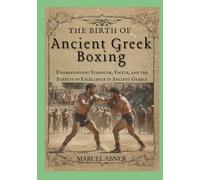 THE BIRTH OF ANCIENT GR OXING: Understanding Strength, Virtue, and the Pursuit of Excellence in Ancient Greece