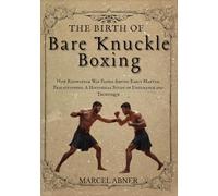 THE BIRTH OF BARE KNUCKLE BOXING: How Knowledge Was Passed Among Early Martial Practitioners: A Historical Study of Endurance and Technique