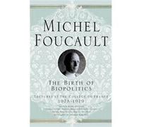 The Birth Of Biopolitics: Lectures At The Collã¨Ge De France, 1978-1979: Lectures At The College De France, 1978-1979 (Michel Foucault: Lectures At The Collã¨Ge De France) (Paperback) Michel Foucault,