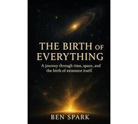 The Birth of Everything: A journey through time, space, and the birth of existence itself.