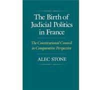 The Birth of Judicial Politics in France The Constitutional Council in Comparative Perspective by Alec Stone Sweet Alec Stone (Auteur)