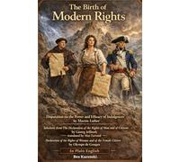 The Birth of Modern Rights: Disputation on the Power and Efficacy of Indulgences, Selections from The Declaration of the Rights of Man and of ... the Rights of Woman and of the Female Citizen