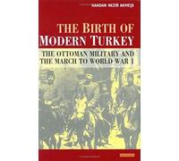 The Birth Of Modern Turkey : The Ottoman Military And The March To Wwi International Library Of Twentieth Centruy History